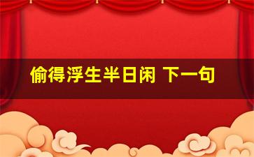 偷得浮生半日闲 下一句